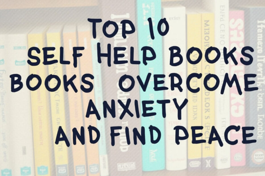 Top 10 Self-Help Books to Overcome Anxiety and Find Peace